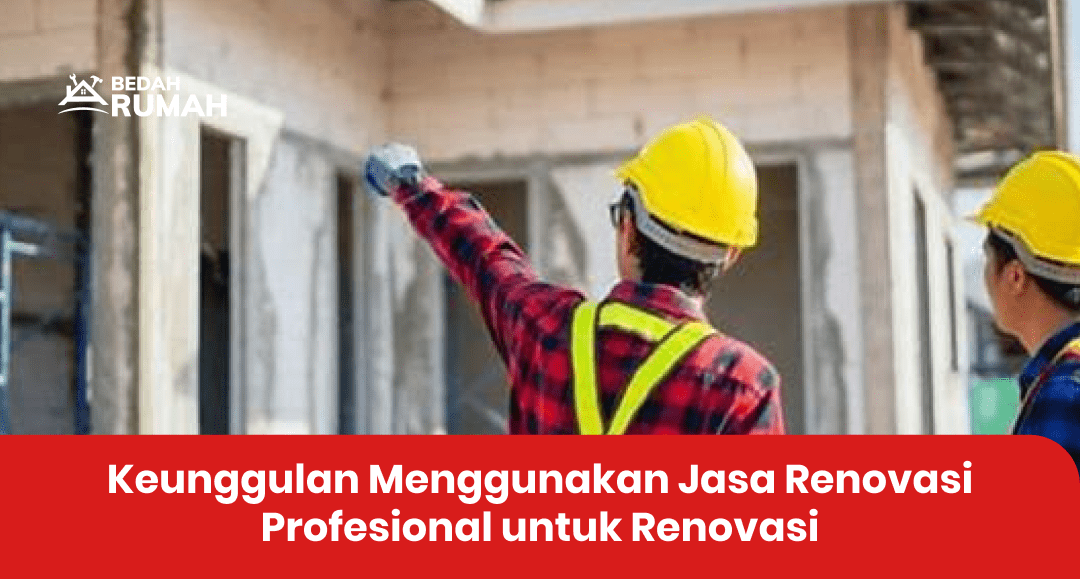 Keunggulan Menggunakan Jasa Renovasi Profesional untuk Renovasi