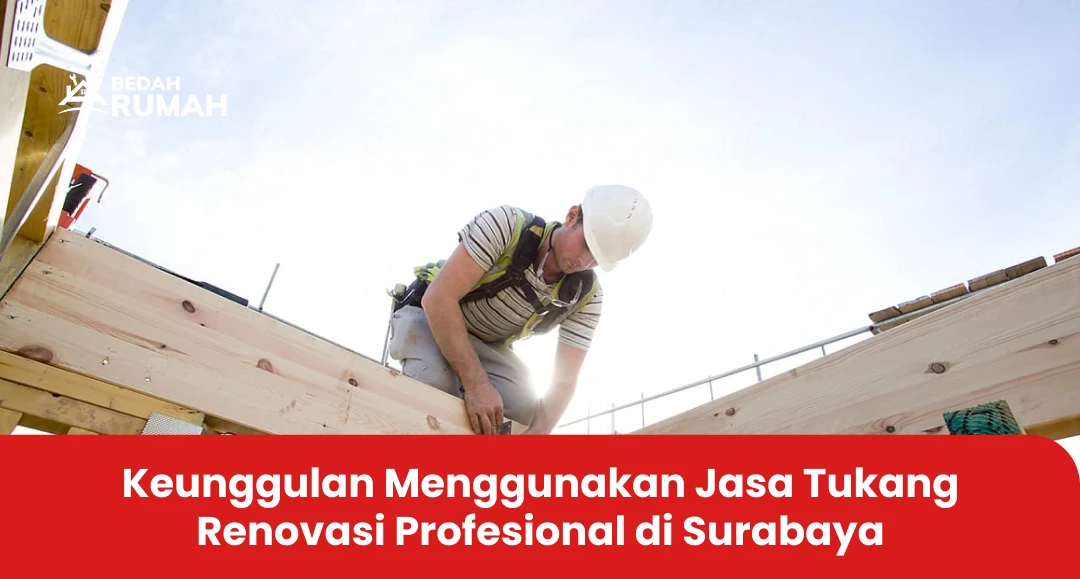 Keunggulan Menggunakan Jasa Tukang Renovasi Profesional di Surabaya