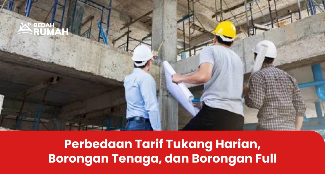 Perbedaan Tarif Tukang Harian, Borongan Tenaga, dan Borongan Full