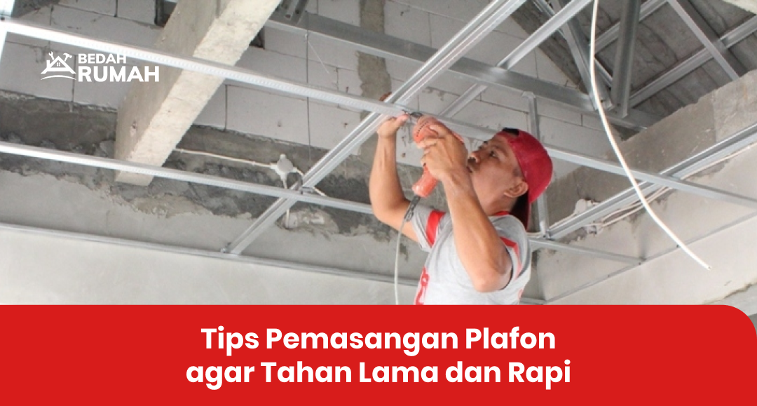 Tips Pemasangan Plafon agar Tahan Lama dan Rapi