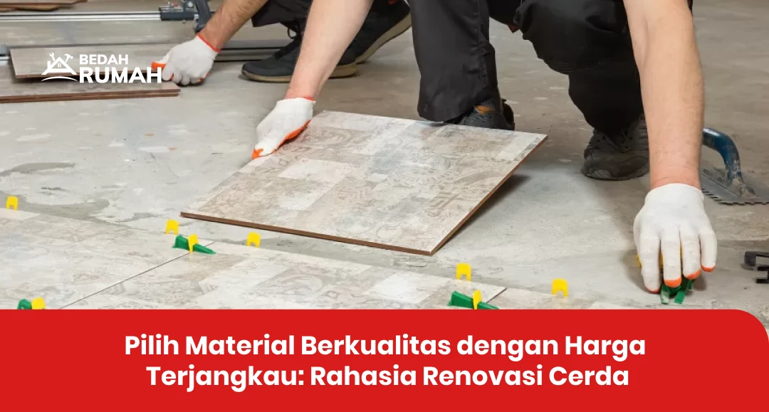 Pilih Material Berkualitas dengan Harga Terjangkau: Rahasia Renovasi Cerdas