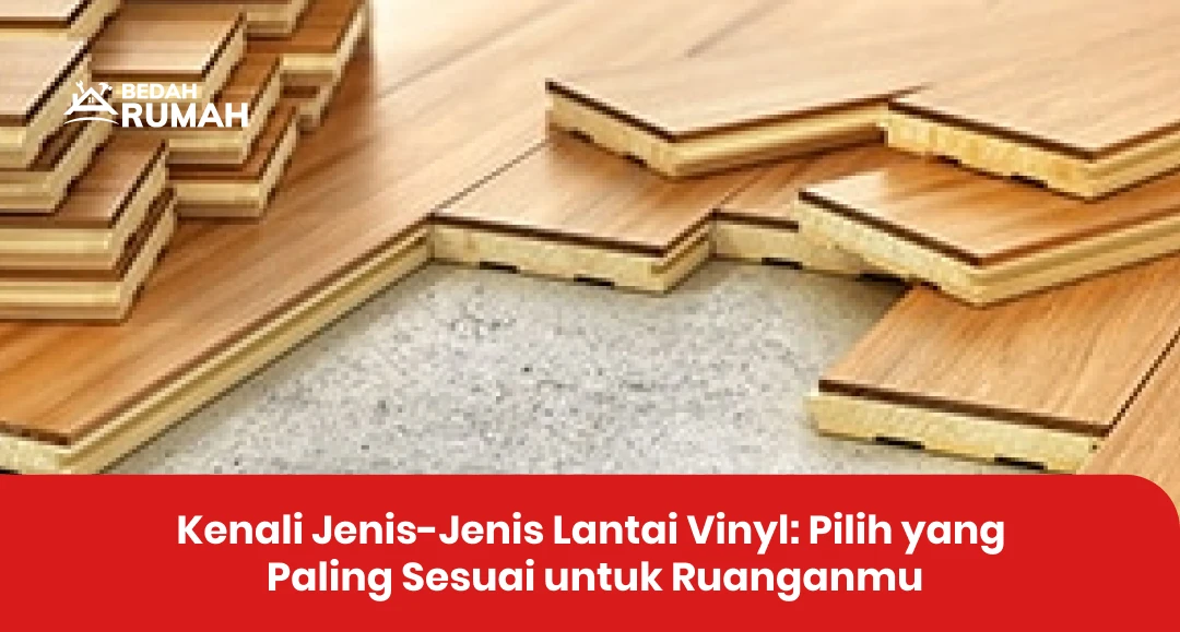 Kenali Jenis-Jenis Lantai Vinyl: Pilih yang Paling Sesuai untuk Ruanganmu