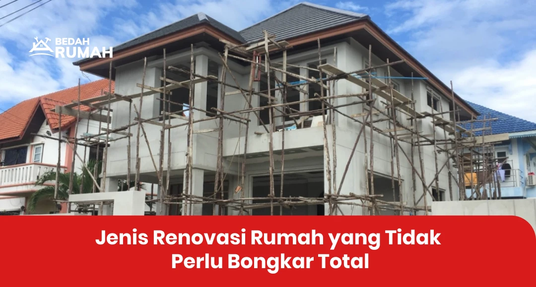 Jenis Renovasi Rumah yang Tidak Perlu Bongkar Total
