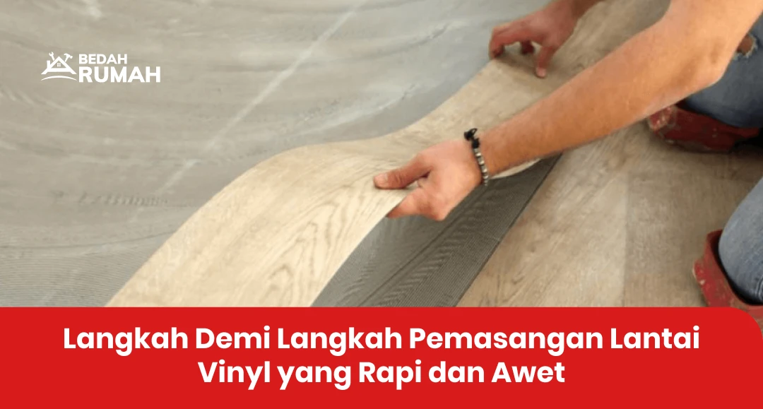 Langkah Demi Langkah Pemasangan Lantai Vinyl yang Rapi dan Awet