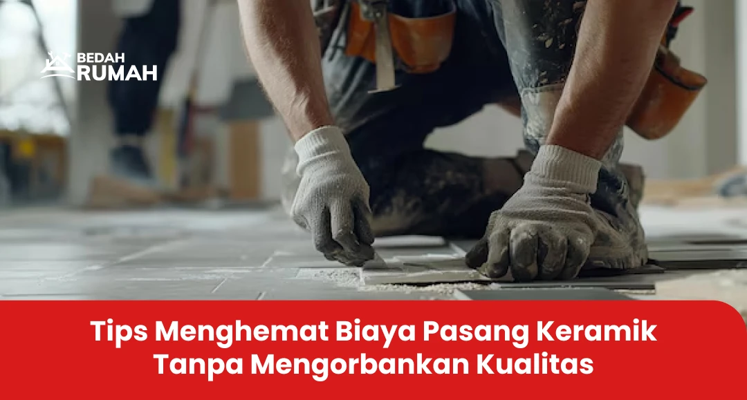 Tips Menghemat Biaya Pasang Keramik Tanpa Mengorbankan Kualitas