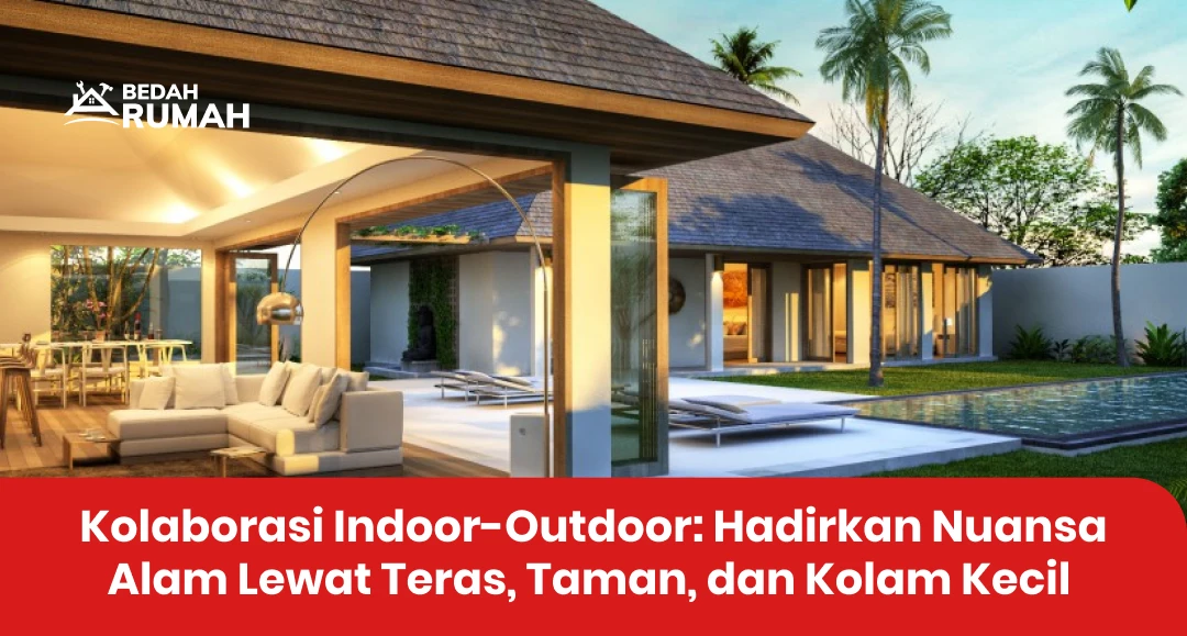 Kolaborasi Indoor-Outdoor: Hadirkan Nuansa Alam Lewat Teras, Taman, dan Kolam Kecil