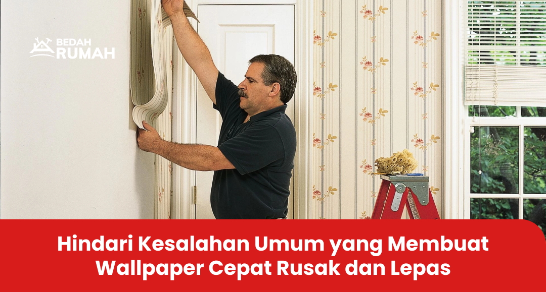 Hindari Kesalahan Umum yang Membuat Wallpaper Cepat Rusak dan Lepas