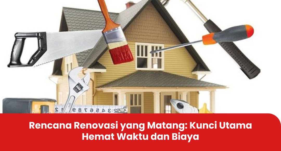 Rencana Renovasi yang Matang: Kunci Utama Hemat Waktu dan Biaya
