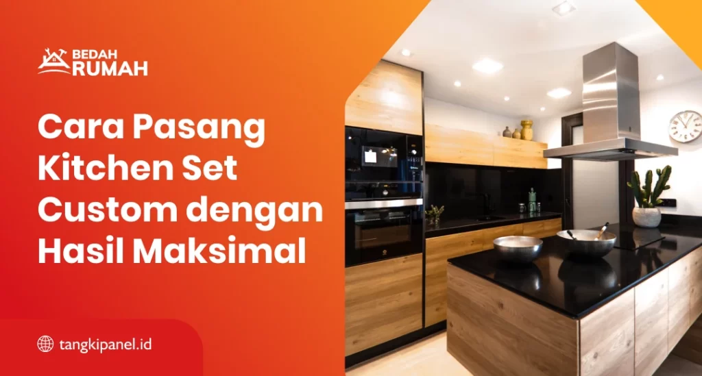 Cara Pasang Kitchen Set Custom dengan Hasil Maksimal
