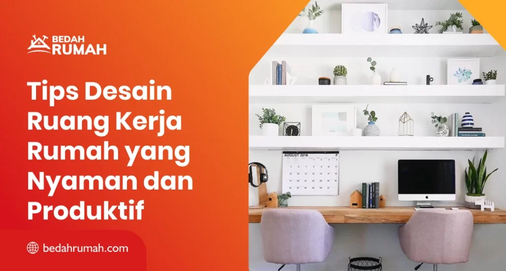 Tips Desain Ruang Kerja Rumah yang Nyaman dan Produktif