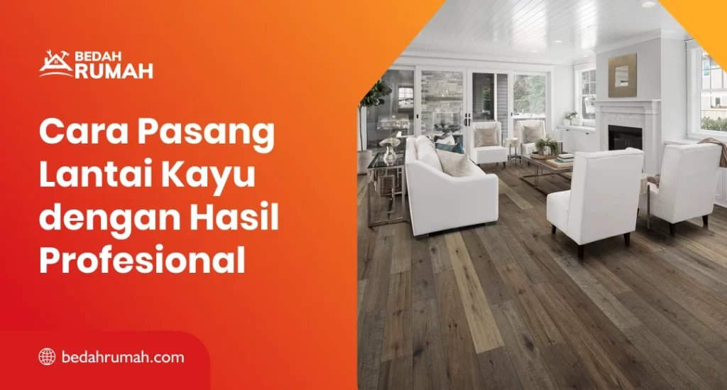 Cara Pasang Lantai Kayu dengan Hasil Profesional