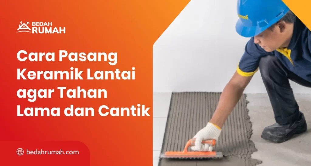 Cara Pasang Keramik Lantai agar Tahan Lama dan Cantik