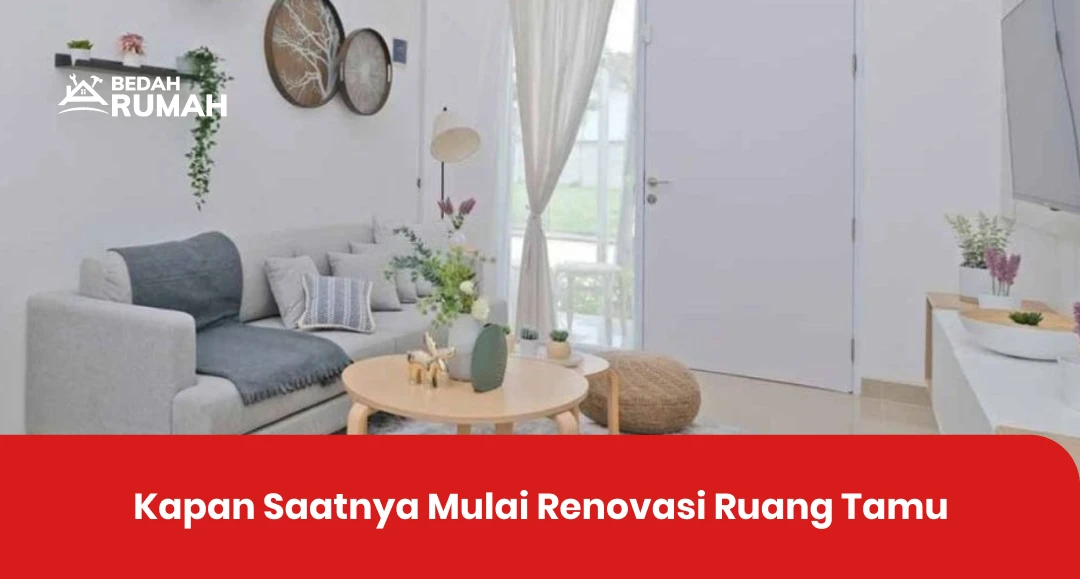 Kapan Saatnya Mulai Renovasi Ruang Tamu