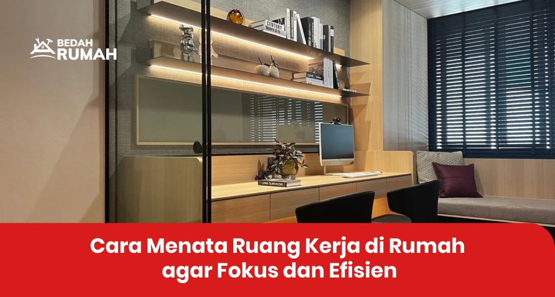 Cara Menata Ruang Kerja di Rumah agar Fokus dan Efisien
