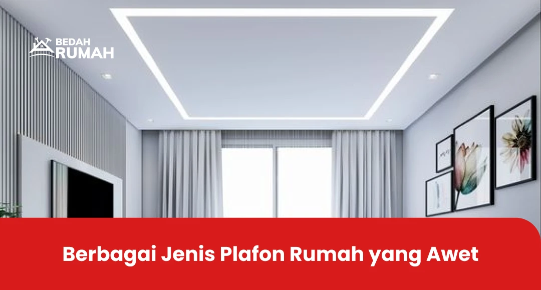 Berbagai Jenis Plafon Rumah yang Awet