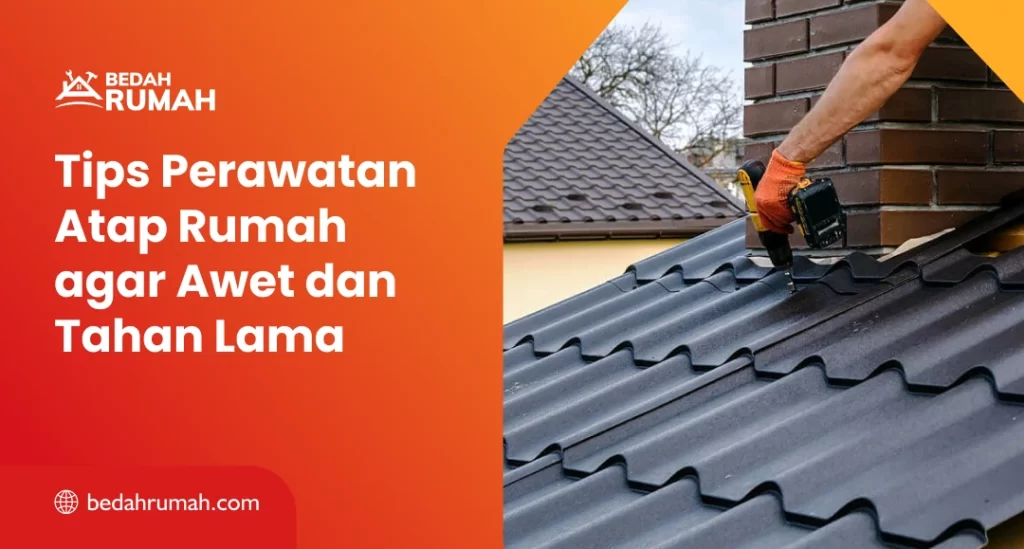 Tips Perawatan Atap Rumah agar Awet dan Tahan Lama