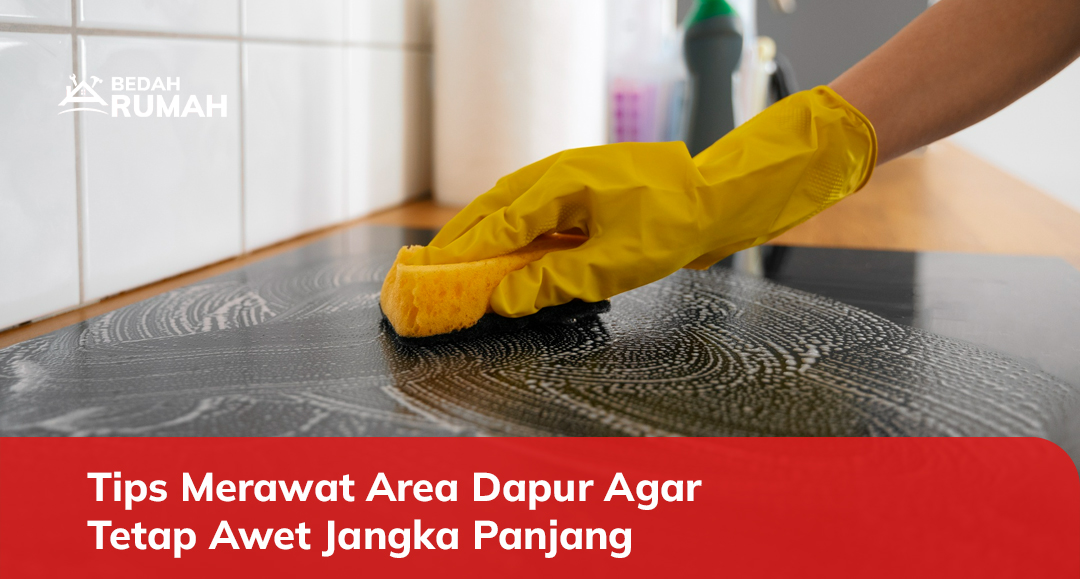 Tips Merawat Area Dapur Agar Tetap Awet Jangka Panjang