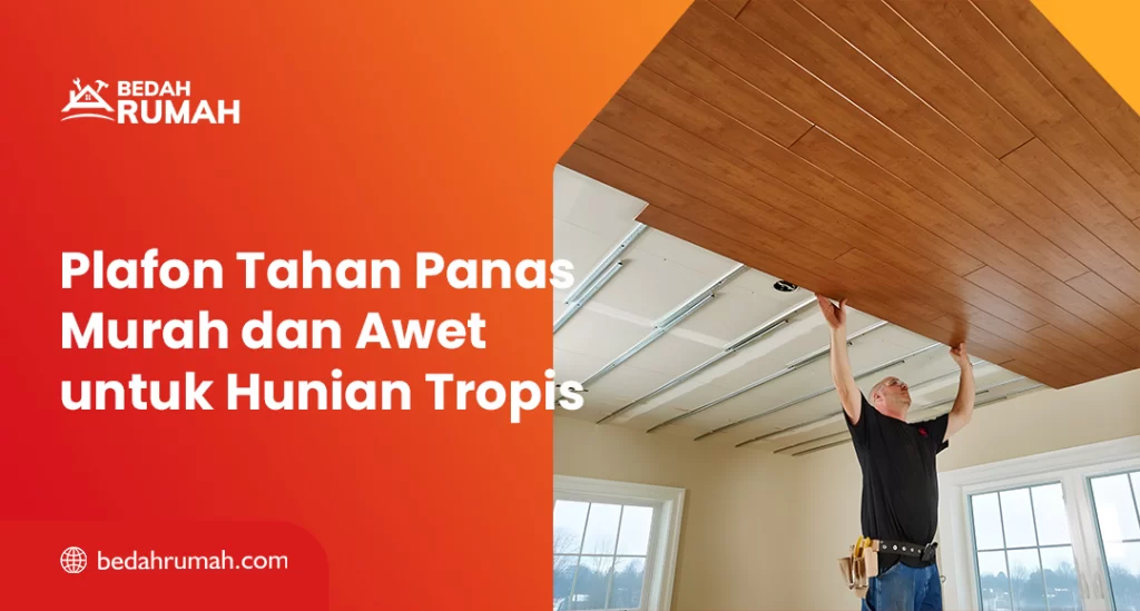 Plafon Tahan Panas Murah dan Awet untuk Hunian Tropis
