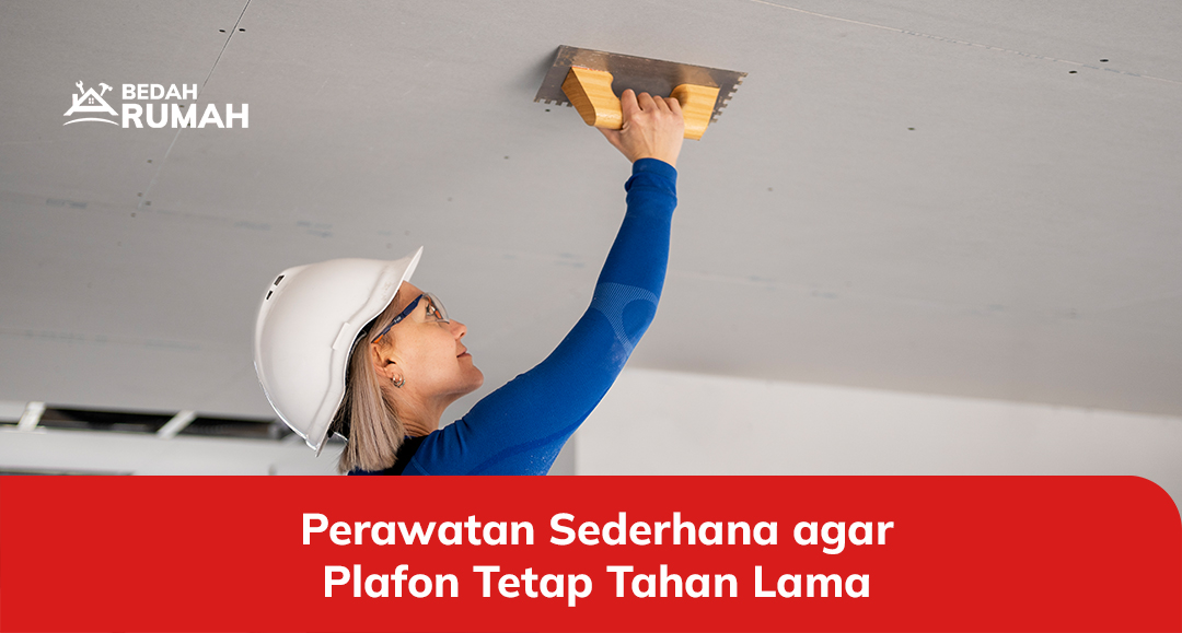Perawatan Sederhana agar Plafon Tetap Tahan Lama