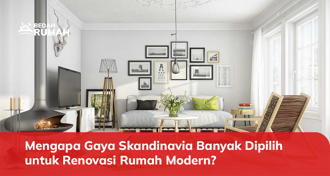Mengapa Gaya Skandinavia Banyak Dipilih untuk Renovasi Rumah Modern?
