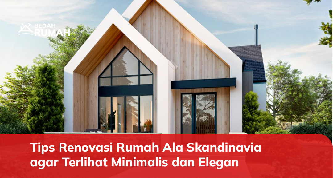 Tips Renovasi Rumah Ala Skandinavia agar Terlihat Minimalis dan Elegan