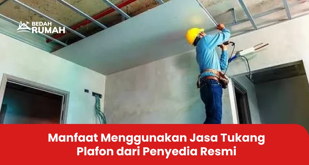 Manfaat Menggunakan Jasa Tukang Plafon dari Penyedia Resmi