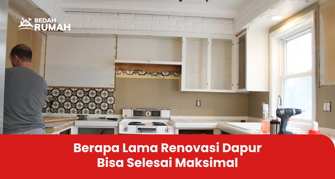 Berapa Lama Renovasi Dapur Bisa Selesai Maksimal