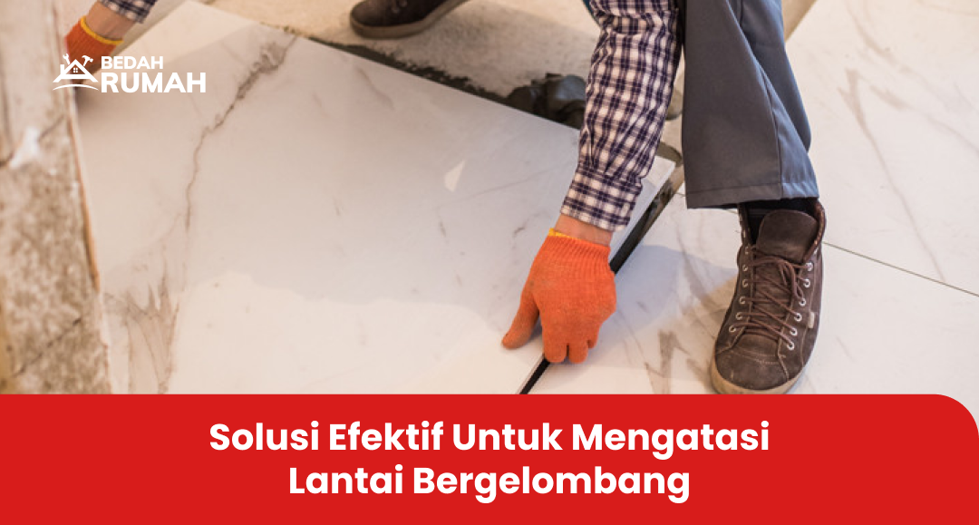 Solusi Efektif untuk Mengatasi Lantai Bergelombang