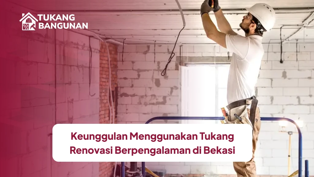 Keunggulan Menggunakan Tukang Renovasi Berpengalaman di Bekasi