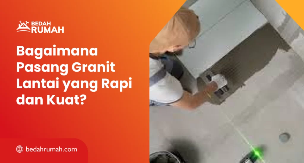 Bagaimana Pasang Granit Lantai yang Rapi dan Kuat?