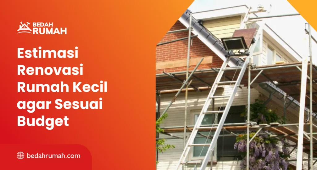 Estimasi Renovasi Rumah Kecil agar Sesuai Budget