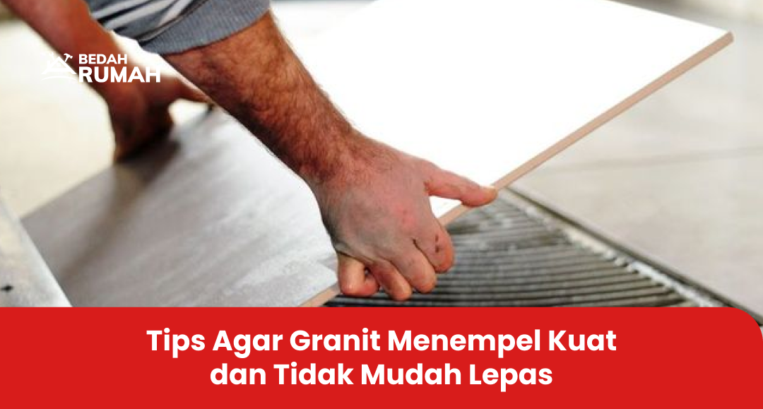 Tips Agar Granit Menempel Kuat dan Tidak Mudah Lepas