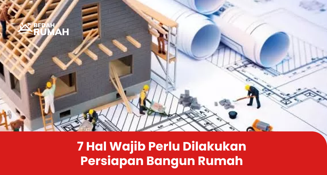 1. 7 Hal Wajib Perlu Dilakukan Persiapan Bangun Rumah