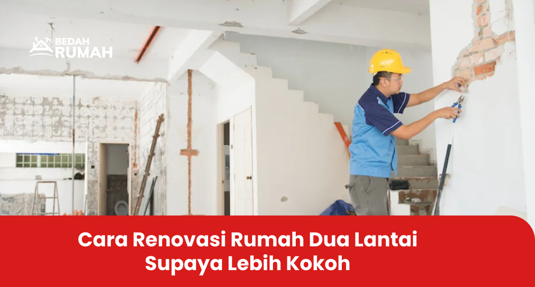 Cara Renovasi Rumah Dua Lantai Supaya Lebih Kokoh