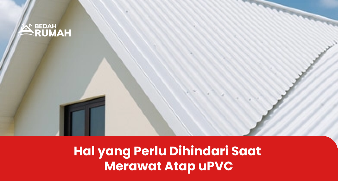 Kesalahan yang Perlu Dihindari Saat Merawat Atap uPVC
