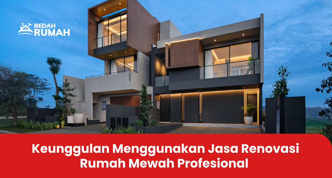 Keunggulan Menggunakan Jasa Renovasi Rumah Mewah Profesional
