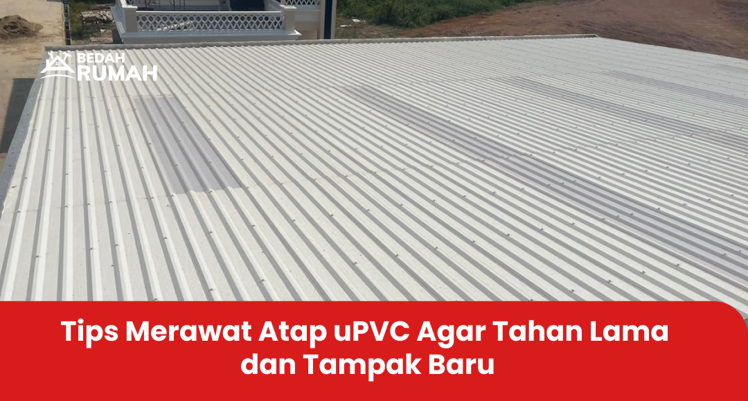 Tips Merawat Atap uPVC Agar Tahan Lama dan Tampak Baru