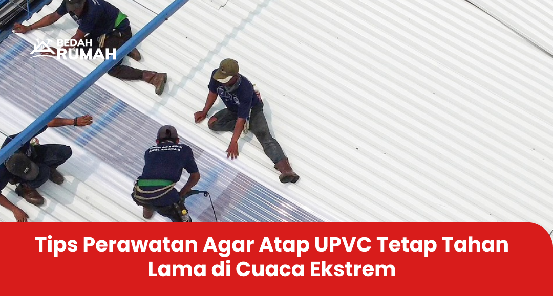 Tips Perawatan Agar Atap UPVC Tetap Tahan Lama di Cuaca Ekstrem