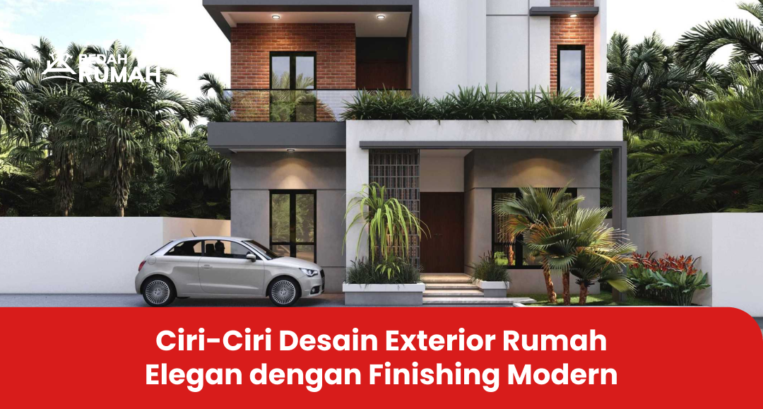 Ciri-Ciri Desain Exterior Rumah Elegan dengan Finishing Modern
