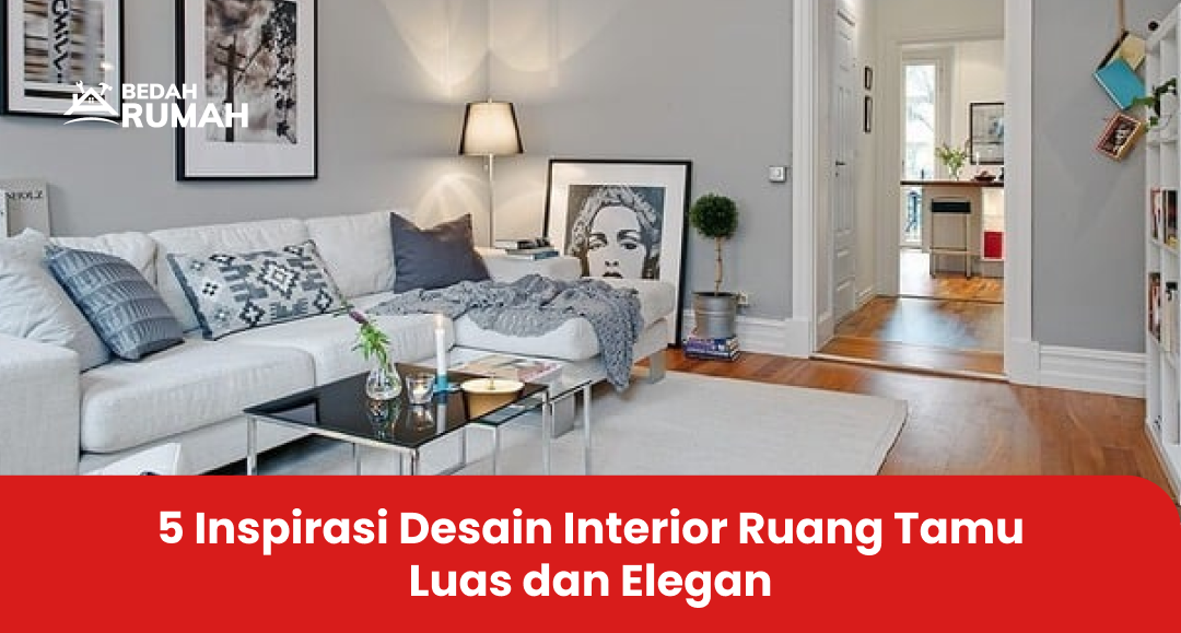5 Inspirasi Desain Interior Ruang Tamu Luas dan Elegan