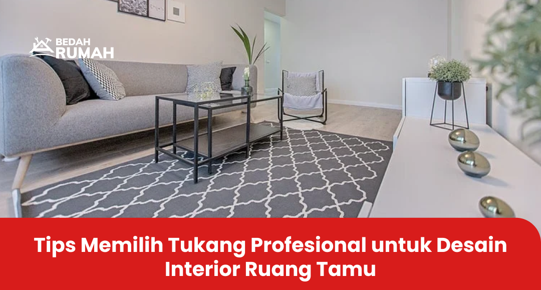 Tips Memilih Tukang Profesional untuk Desain Interior Ruang Tamu