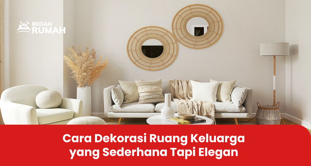 Cara Dekorasi Ruang Keluarga yang Sederhana Tapi Elegan
