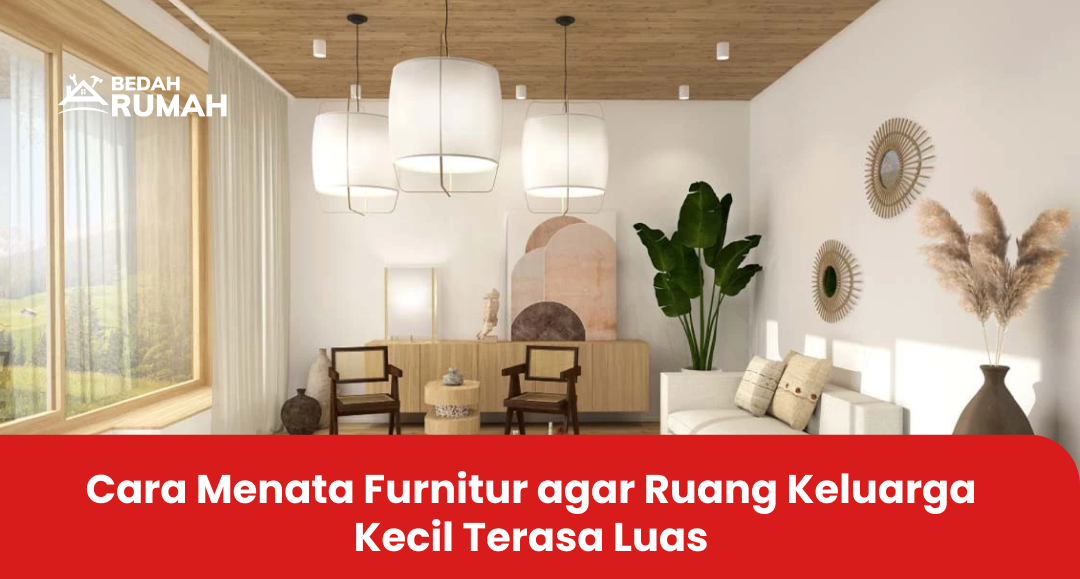 Cara Menata Furnitur agar Ruang Keluarga Kecil Terasa Luas