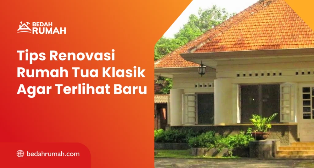 Tips Renovasi Rumah Tua Klasik Agar Terlihat Baru