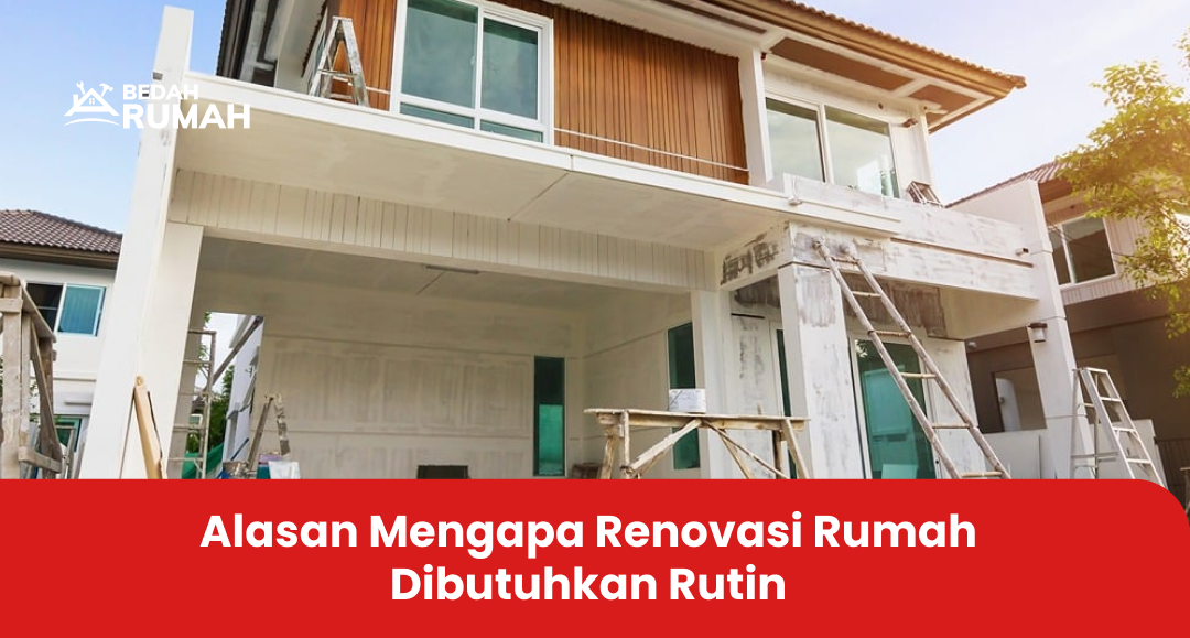 Alasan Mengapa Renovasi Rumah Dibutuhkan Rutin
