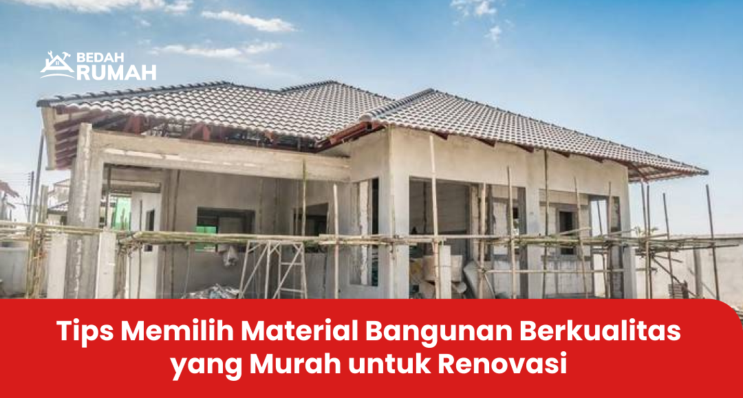 Tips Memilih Material Bangunan Berkualitas yang Murah untuk Renovasi