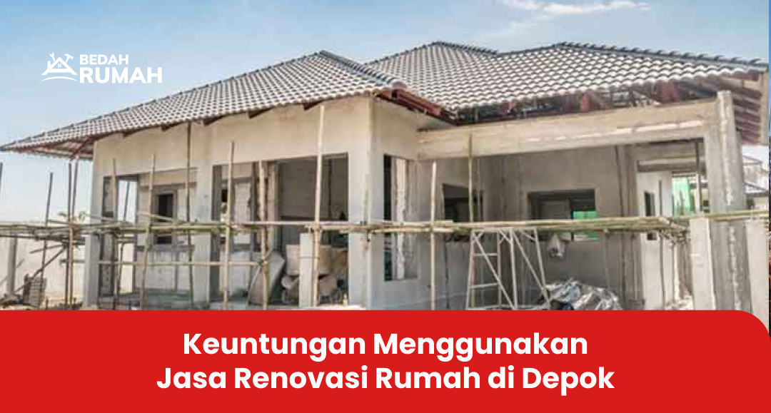 Keuntungan Menggunakan Jasa Renovasi Rumah di Depok
