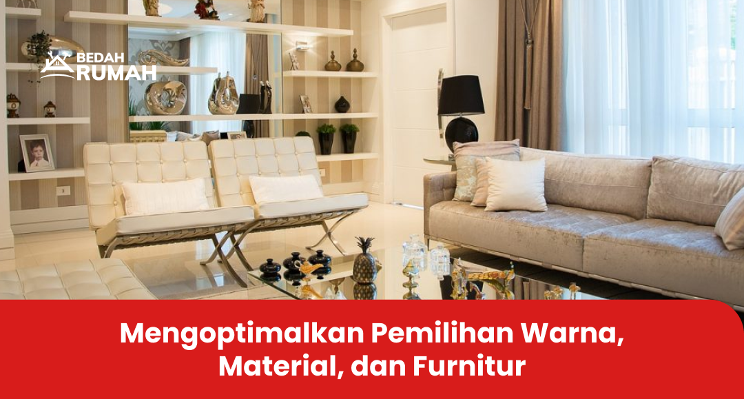Mengoptimalkan Pemilihan Warna, Material, dan Furnitur